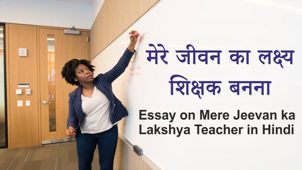 essay on mere jeevan ka lakshya teacher in hindi